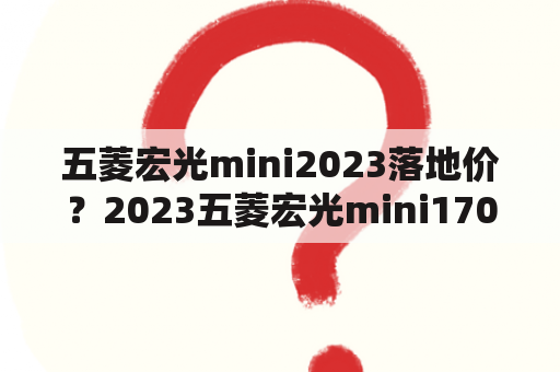 五菱宏光mini2023落地价？2023五菱宏光mini170落地价？