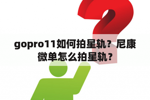 gopro11如何拍星轨？尼康微单怎么拍星轨？