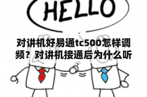 对讲机好易通tc500怎样调频？对讲机接通后为什么听不到对方讲话？