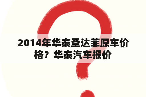 2014年华泰圣达菲原车价格？华泰汽车报价