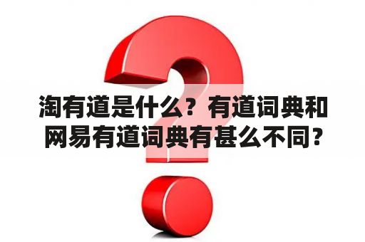 淘有道是什么？有道词典和网易有道词典有甚么不同？