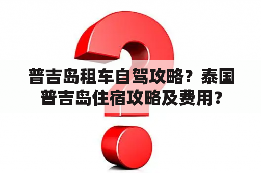 普吉岛租车自驾攻略？泰国普吉岛住宿攻略及费用？