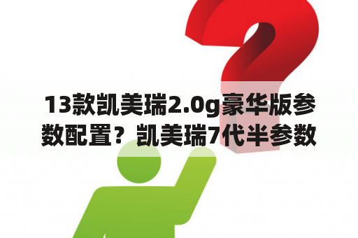 13款凯美瑞2.0g豪华版参数配置？凯美瑞7代半参数？