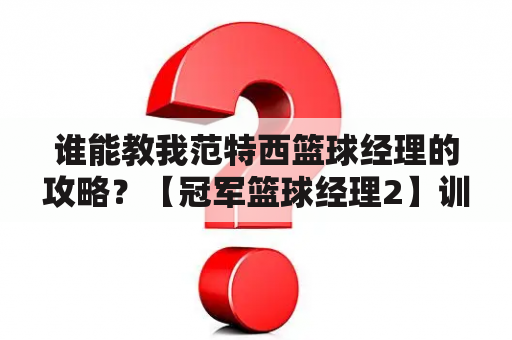 谁能教我范特西篮球经理的攻略？【冠军篮球经理2】训练球员的精神属性和技术属性选哪种教练？