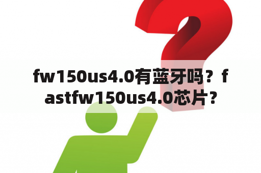 fw150us4.0有蓝牙吗？fastfw150us4.0芯片？