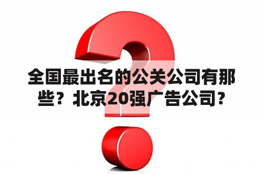 全国最出名的公关公司有那些？北京20强广告公司？