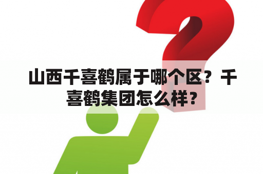 山西千喜鹤属于哪个区？千喜鹤集团怎么样？