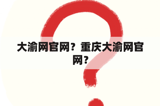 大渝网官网？重庆大渝网官网？