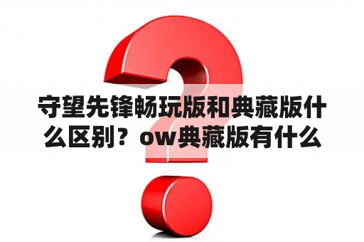 守望先锋畅玩版和典藏版什么区别？ow典藏版有什么？