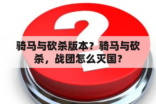 骑马与砍杀版本？骑马与砍杀，战团怎么灭国？