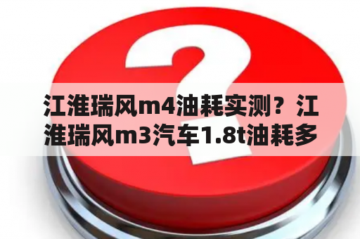 江淮瑞风m4油耗实测？江淮瑞风m3汽车1.8t油耗多少？