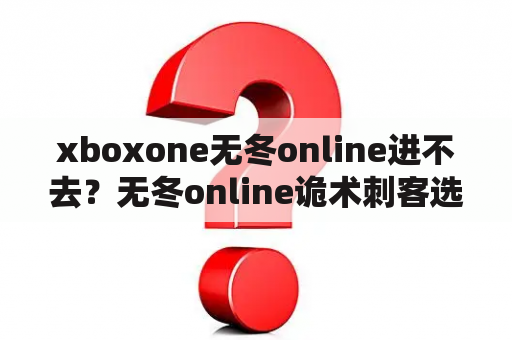 xboxone无冬online进不去？无冬online诡术刺客选什么职业好？