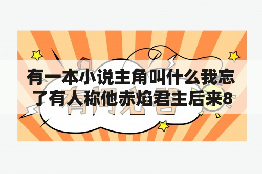 有一本小说主角叫什么我忘了有人称他赤焰君主后来800年后复活了还寻找因果里面有大自然娘娘什么的？天狼网