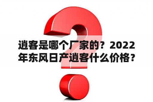 逍客是哪个厂家的？2022年东风日产逍客什么价格？