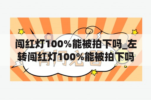 闯红灯100%能被拍下吗_左转闯红灯100%能被拍下吗