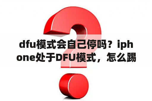 dfu模式会自己停吗？iphone处于DFU模式，怎么踢出？