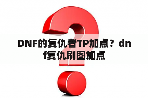 DNF的复仇者TP加点？dnf复仇刷图加点