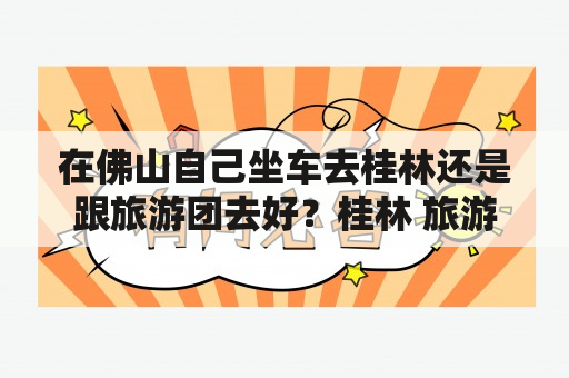 在佛山自己坐车去桂林还是跟旅游团去好？桂林 旅游