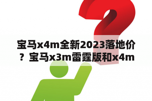 宝马x4m全新2023落地价？宝马x3m雷霆版和x4m雷霆版哪个好？