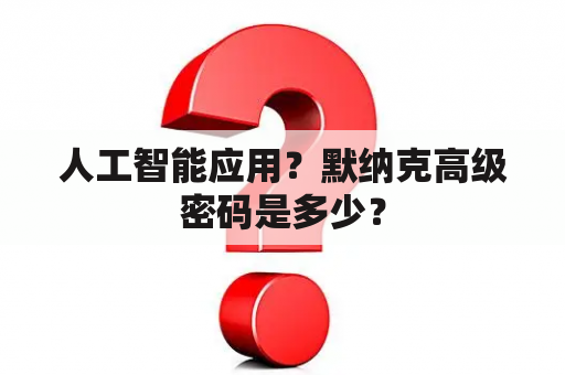 人工智能应用？默纳克高级密码是多少？