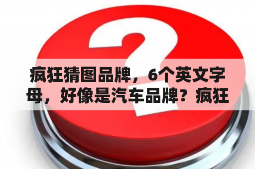 疯狂猜图品牌，6个英文字母，好像是汽车品牌？疯狂猜图一个f的品牌一个f是什么品牌？