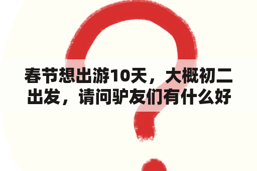 春节想出游10天，大概初二出发，请问驴友们有什么好的地方推荐？大东北旅游攻略