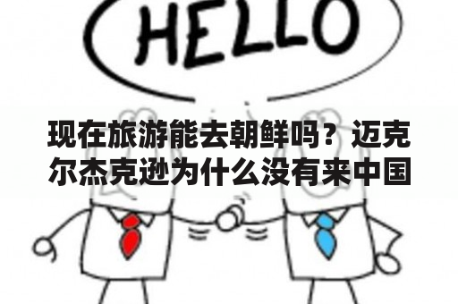 现在旅游能去朝鲜吗？迈克尔杰克逊为什么没有来中国内地开演唱会啊？