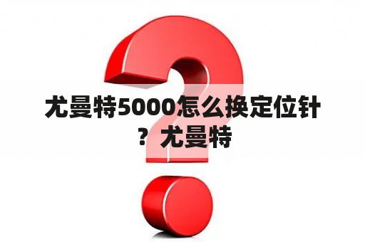 尤曼特5000怎么换定位针？尤曼特