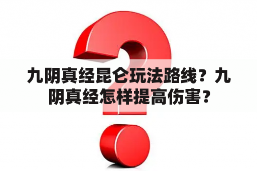 九阴真经昆仑玩法路线？九阴真经怎样提高伤害？