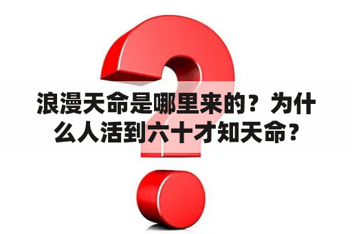 浪漫天命是哪里来的？为什么人活到六十才知天命？