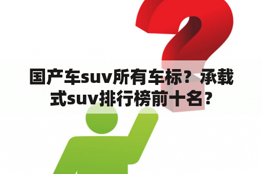 国产车suv所有车标？承载式suv排行榜前十名？