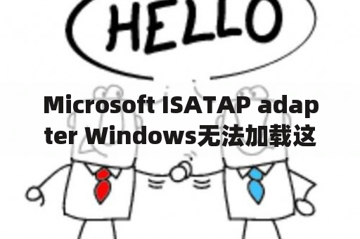 Microsoft ISATAP adapter Windows无法加载这个设备所需的驱动程序，导致这个设备工作异常？缓存服务器有哪些？