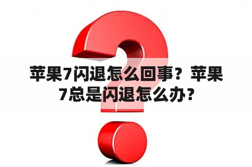 苹果7闪退怎么回事？苹果7总是闪退怎么办？