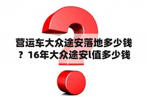 营运车大众途安落地多少钱？16年大众途安l值多少钱？