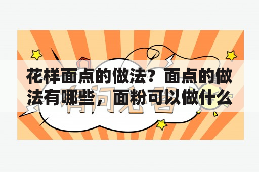 花样面点的做法？面点的做法有哪些，面粉可以做什么？