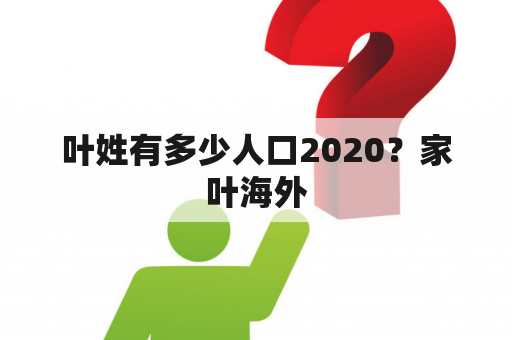 叶姓有多少人口2020？家叶海外