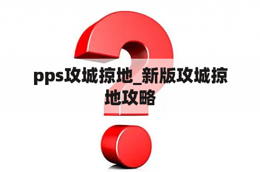 pps攻城掠地_新版攻城掠地攻略