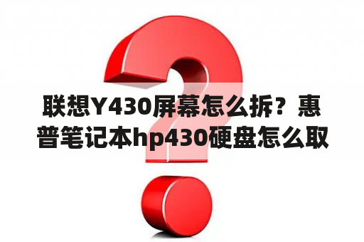 联想Y430屏幕怎么拆？惠普笔记本hp430硬盘怎么取出来？