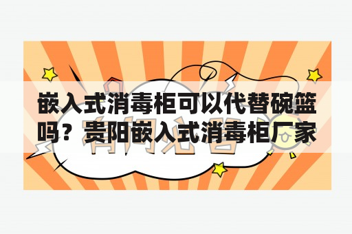 嵌入式消毒柜可以代替碗篮吗？贵阳嵌入式消毒柜厂家？