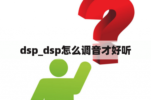 dsp_dsp怎么调音才好听