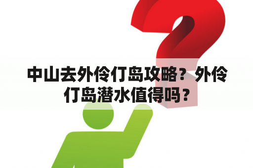 中山去外伶仃岛攻略？外伶仃岛潜水值得吗？