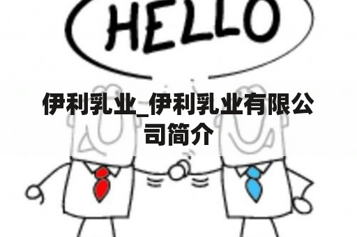 伊利乳业_伊利乳业有限公司简介