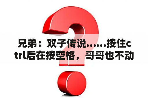 兄弟：双子传说……按住ctrl后在按空格，哥哥也不动？兄弟 双子传说