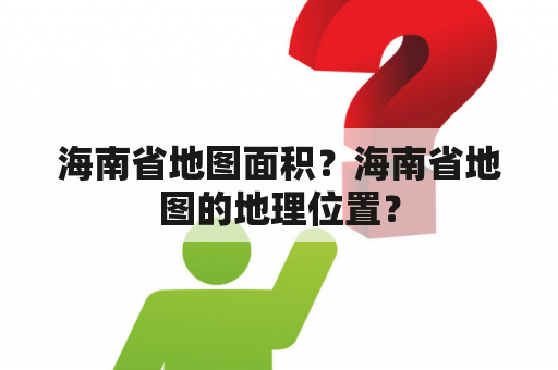 海南省地图面积？海南省地图的地理位置？