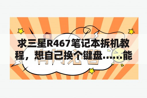 求三星R467笔记本拆机教程，想自己换个键盘……能越详细越好？三星r467拆机