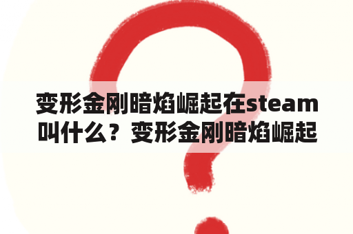 变形金刚暗焰崛起在steam叫什么？变形金刚暗焰崛起不能进入游戏的解决方法？