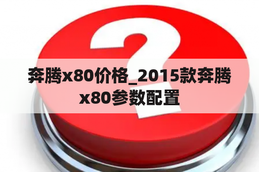 奔腾x80价格_2015款奔腾x80参数配置