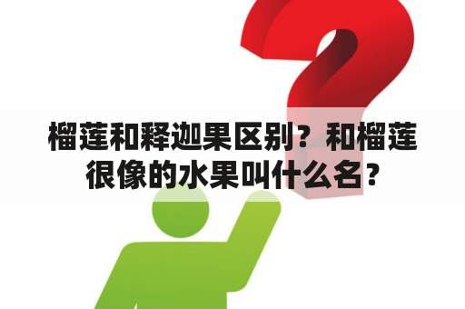 榴莲和释迦果区别？和榴莲很像的水果叫什么名？