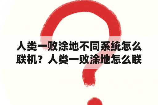 人类一败涂地不同系统怎么联机？人类一败涂地怎么联机