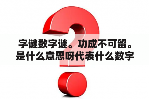 字谜数字谜。功成不可留。是什么意思呀代表什么数字！？字谜数字谜解析。嵌。是什么数字！？